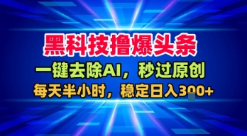 黑科技撸爆头条，一键去除AI，秒过原创，每天半小时，稳定日入3张+【揭秘】-3YVIP资源库