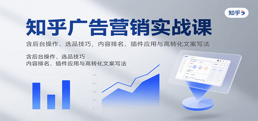 知乎广告营销实战课，含后台操作、选品技巧，内容排名、插件应用与高转化文案写法-3YVIP资源库