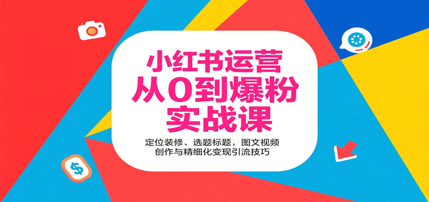 小红书运营从0到爆粉实战课：定位装修、选题标题，图文视频创作与精细化变现引流技巧-3YVIP资源库