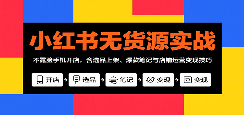 小红书无货源实战，不露脸手机开店，含选品上架、爆款笔记与店铺运营变现技巧-3YVIP资源库