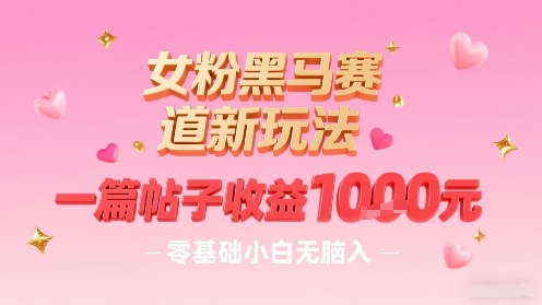 女粉黑马赛道新玩法，一篇帖子收益1k，零基础小白无脑入非常适合-3YVIP资源库