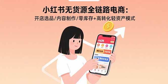 （15785期）小红书无货源全链路电商：开店选品/内容制作/零库存+高转化轻资产模式-3YVIP资源库