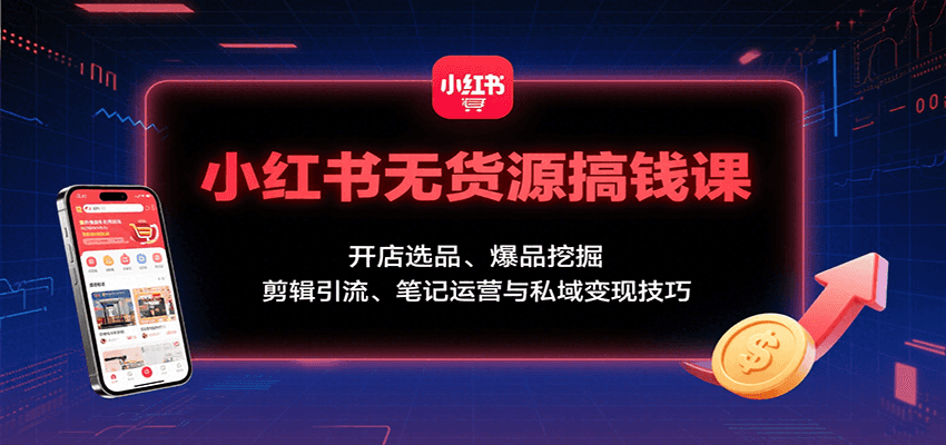 小红书无货源搞钱课：开店选品、爆品挖掘，剪辑引流、笔记运营与私域变现技巧-3YVIP资源库