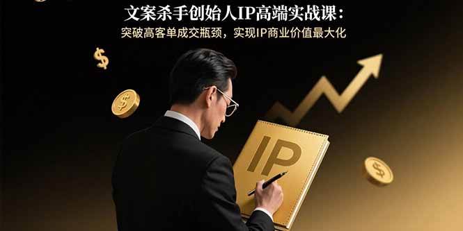 （15797期）文案杀手创始人IP高端实战课：突破高客单成交瓶颈，实现IP商业价值最大化-3YVIP资源库