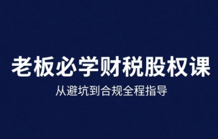 25年企业财税与股权实战课，从避坑到合规全程指导-3YVIP资源库