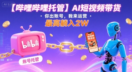 【哔哩哔哩托管】AI短视频带货，你出账号，我来运营，最高躺入2W【揭秘】-3YVIP资源库