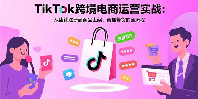 （15808期）TikTok跨境电商运营实战：从店铺注册到商品上架、直播带货的全流程-3YVIP资源库