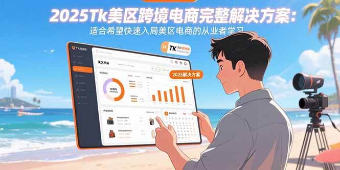 （15807期）2025Tk美区跨境电商完整解决方案：适合希望快速入局美区电商的从业者学习-3YVIP资源库
