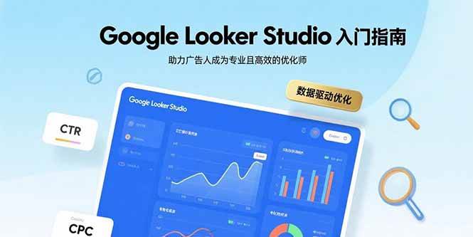（15815期）Google Looker Studio入门指南，助力广告人成为专业且高效的优化师-3YVIP资源库