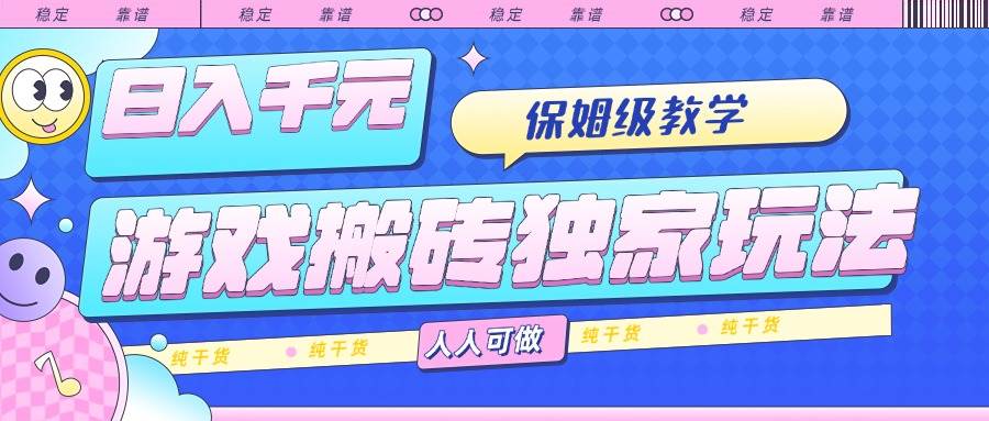 （15813期）游戏搬砖独家玩法，日入千元，保姆级教学，人人可做，纯干货-3YVIP资源库