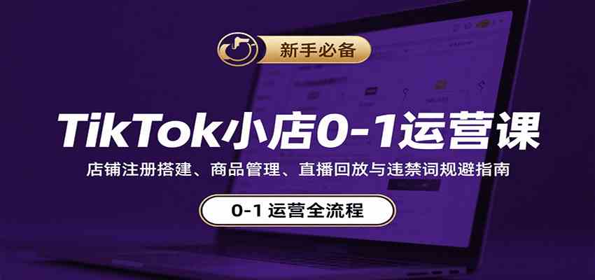 TikTok小店0-1运营课：店铺注册搭建、商品管理、直播回放与违禁词规避指南-3YVIP资源库