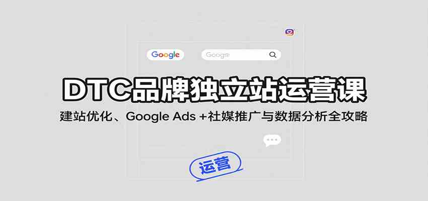 DTC品牌独立站运营课：建站优化、Google Ads + 社媒推广与数据分析全攻略-3YVIP资源库