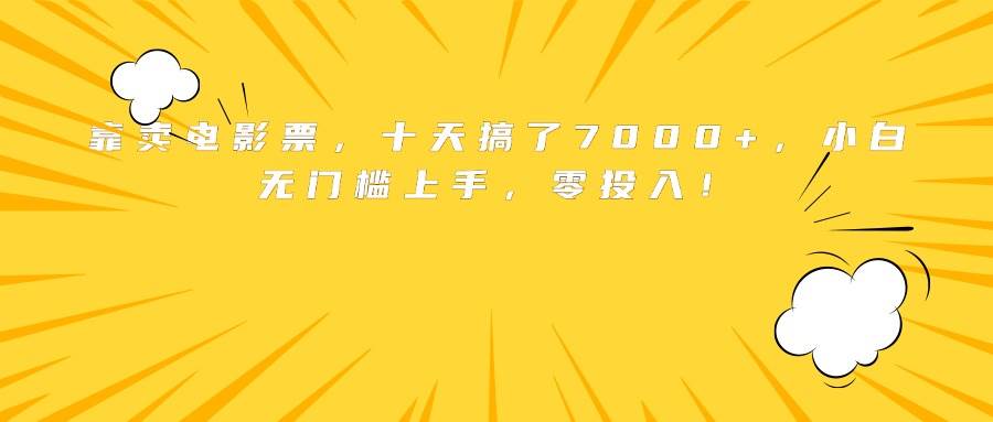 （15821期）靠卖电影票，十天搞了7000+，小白无门槛上手，零投入！-3YVIP资源库