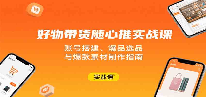 好物带货随心推实战课：账号搭建、爆品选品与爆款素材制作指南-3YVIP资源库