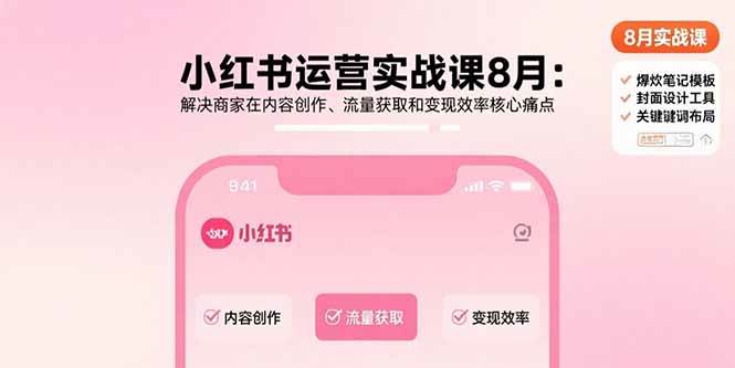 （15822期）小红书运营实战课8月：解决商家在内容创作、流量获取和变现效率核心痛点-3YVIP资源库