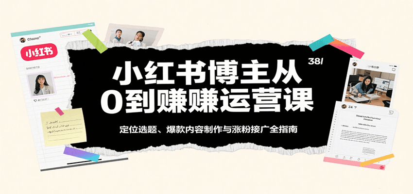 小红书博主从0到赚运营课：定位选题、爆款内容制作与涨粉接广全指南-3YVIP资源库