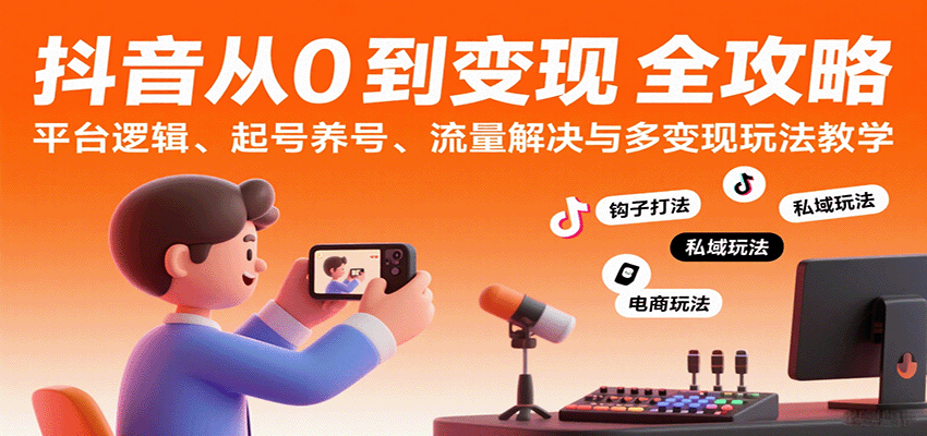 抖音从0到变现认知课：平台逻辑、起号养号、流量解决与多变现玩法教学-3YVIP资源库