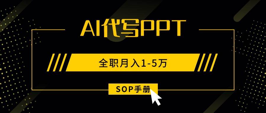 （15842期）AI代写之高效制作PPT，永不失业副业兼职，全职月入1-5万【SOP手册】-3YVIP资源库