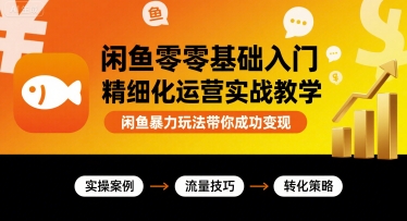 闲鱼零基础入门精细化运营实战教学，闲鱼暴力玩法带你成功变现-3YVIP资源库
