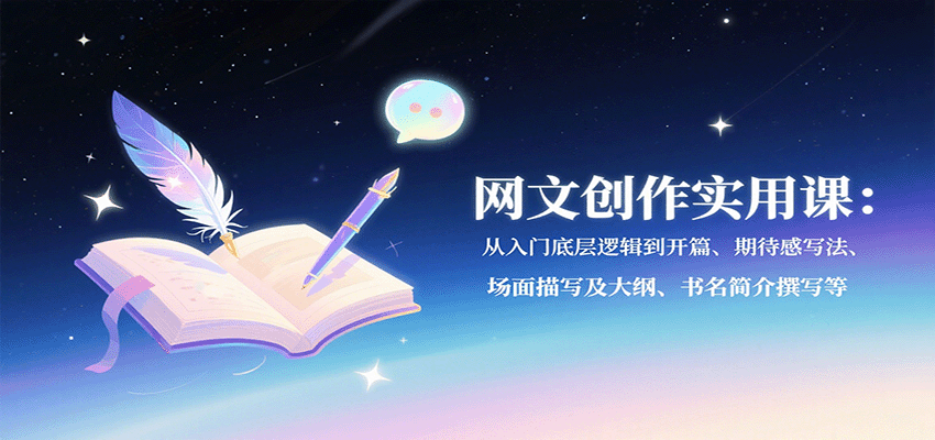 网文创作实用课：从入门底层逻辑到开篇、期待感写法、场面描写及大纲、书名简介撰写等-3YVIP资源库
