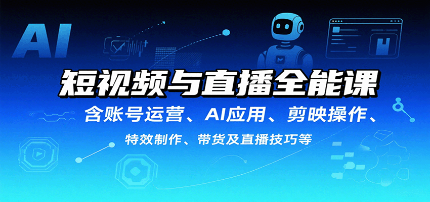 短视频与直播全能课，含账号运营、AI应用、剪映操作、特效制作、带货及直播技巧等-3YVIP资源库