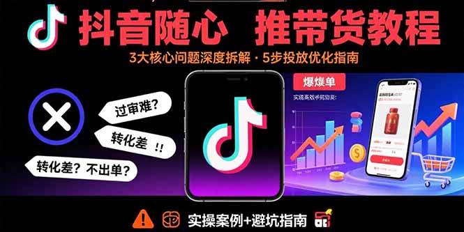（15870期）抖音随心推带货教程：拆解过审难/转化差/不出单 等常见问题 实现高效带货-3YVIP资源库