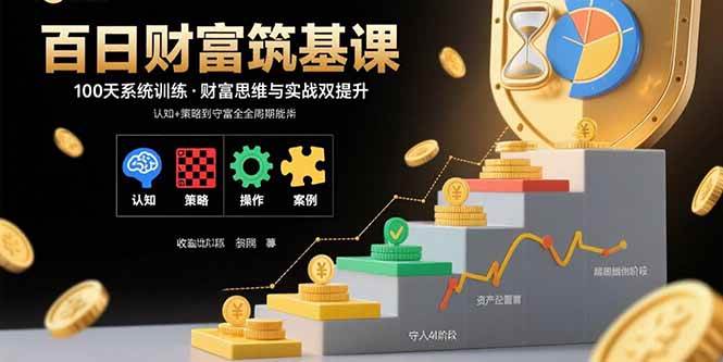 （15874期）百日财富筑基课：认知+策略+实操+案例拆解  实现从创富到守富全周期能力-3YVIP资源库