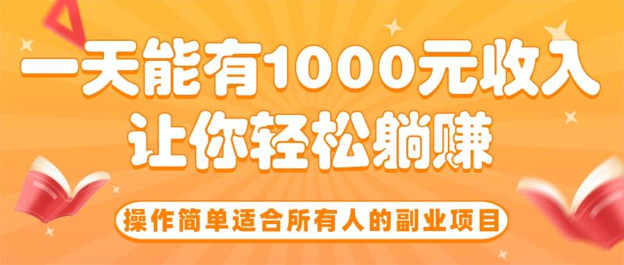 （15876期）操作简单适合所有人的副业项目，一天能有1000元收入，让你轻松躺赚！-3YVIP资源库