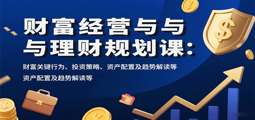 财富经营与理财规划课：财富关键行为、投资策略、资产配置及趋势解读等-3YVIP资源库