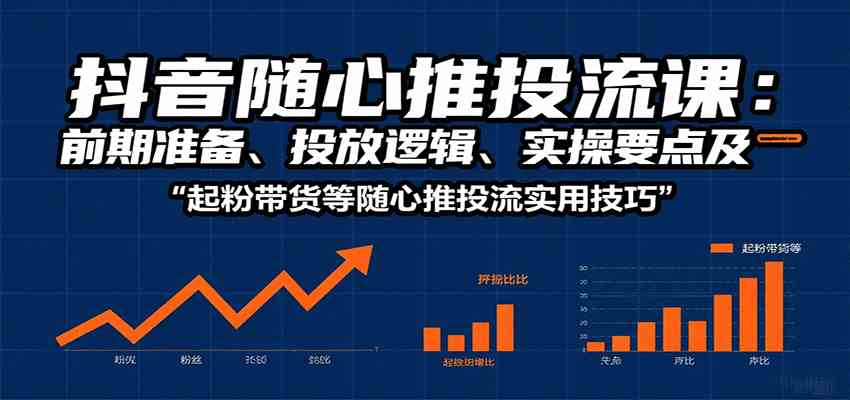 抖音随心推投流课：前期准备、投放逻辑、实操要点及起粉带货等随心推投流实用技巧-3YVIP资源库
