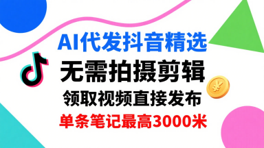 AI代发抖音精选，领取视频直接发布，单号每天领取3条，单条笔记最高3k，无需拍摄剪辑，懒人福利-3YVIP资源库
