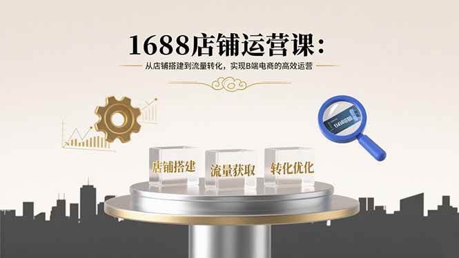 （15898期）1688店铺运营课：从店铺搭建到流量转化，实现B端电商的高效运营-3YVIP资源库