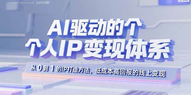 （15895期）AI驱动的个人IP变现体系：从0到1的IP打造方法，低成本高回报的线上变现-3YVIP资源库