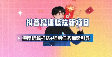 抖音极速版拉新项目_深度拆解打法+强制任务弹窗引导-3YVIP资源库