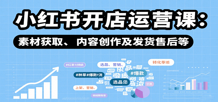 小红书开店运营课：选品、上架、营销、素材获取、内容创作及发货售后等-3YVIP资源库