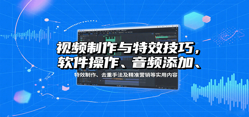 视频制作与特效技巧，软件操作、音频添加、特效制作、去重手法及精准营销等实用内容-3YVIP资源库
