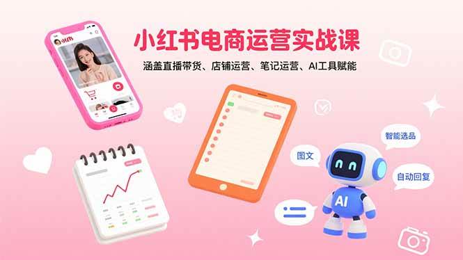 （15909期）小红书电商运营实战课：涵盖直播带货、店铺运营、笔记运营、AI工具赋能-3YVIP资源库