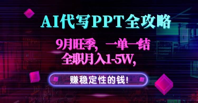 （15915期）AI代写PPT全攻略，9月旺季，一单一结，全职月入1-5W，赚稳定性的钱！-3YVIP资源库