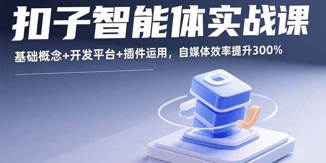 （15922期）扣子智能体实战课，基础概念+开发平台+插件运用，自媒体效率提升300%-3YVIP资源库