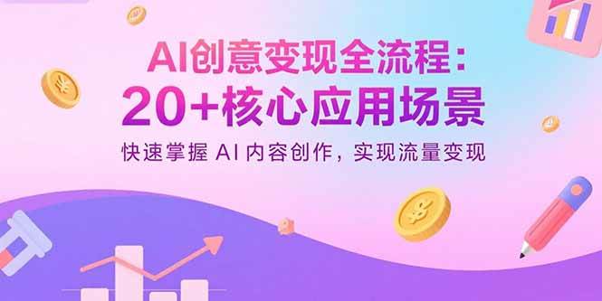 （15915期）AI创意变现全流程：20+核心应用场景，快速掌握AI内容创作，实现流量变现-3YVIP资源库