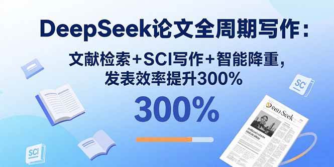 （15919期）DeepSeek论文全周期写作：文献检索+SCI写作+智能降重，发表效率提升300%-3YVIP资源库