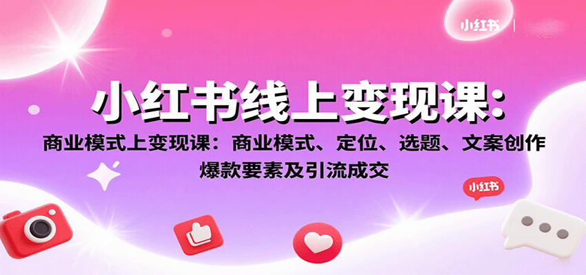 小红书线上变现课：商业模式、定位、选题、文案创作、爆款要素及引流成交-3YVIP资源库