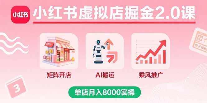 （15929期）小红书虚拟店掘金2.0课，矩阵开店+AI搬运+乘风推广，单店月入8000实操-3YVIP资源库
