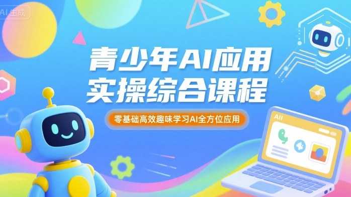 青少年AI应用实操综合课程，零基础高效趣味学习AI全方位应用-3YVIP资源库