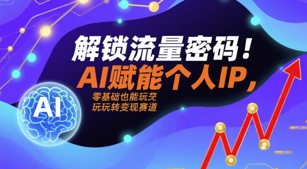 解锁流量密码！AI赋能个人IP，零基础也能玩转变现赛道-3YVIP资源库