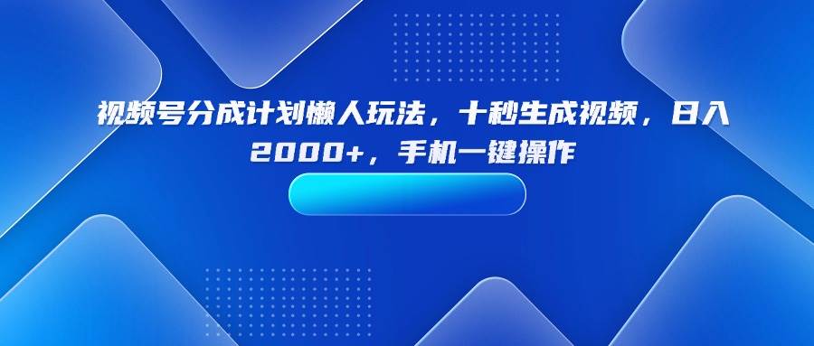 （15932期）视频号分成计划懒人玩法，十秒生成视频，日入2000+，手机一键操作-3YVIP资源库