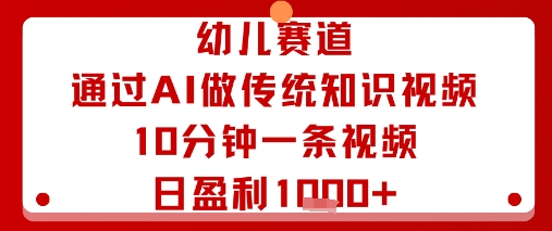 幼儿赛道：通过AI做传统知识视频，10分钟一条视频，日盈利多张-3YVIP资源库
