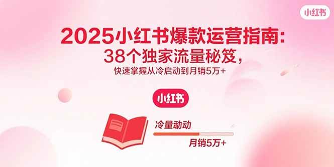 （15946期）2025小红书爆款运营指南：38个独家流量秘笈，快速掌握从冷启动到月销5万+-3YVIP资源库