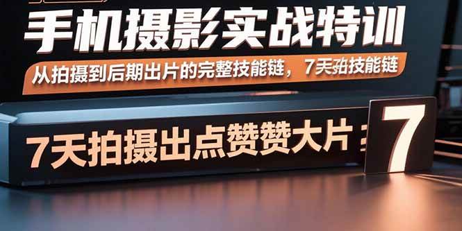 （15949期）手机摄影实战特训，从拍摄到后期出片的完整技能链，7天拍出点赞大片-3YVIP资源库