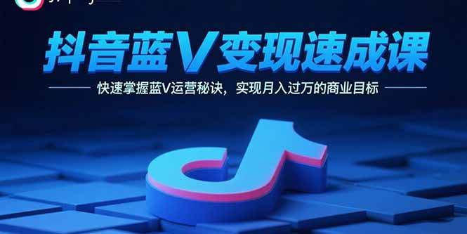 （15950期）抖音蓝V变现速成课，快速掌握蓝V运营秘诀，实现月入过万的商业目标-3YVIP资源库